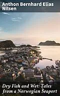 E-Book (epub) Dry Fish and Wet: Tales from a Norwegian Seaport von Anthon Bernhard Elias Nilsen