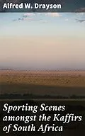 E-Book (epub) Sporting Scenes amongst the Kaffirs of South Africa von Alfred W. Drayson