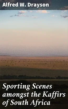 E-Book (epub) Sporting Scenes amongst the Kaffirs of South Africa von Alfred W. Drayson