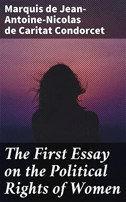 E-Book (epub) The First Essay on the Political Rights of Women von marquis de Jean-Antoine-Nicolas de Caritat Condorcet