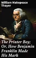 E-Book (epub) The Printer Boy; Or, How Benjamin Franklin Made His Mark von William Makepeace Thayer