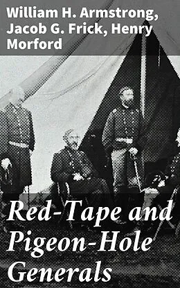 E-Book (epub) Red-Tape and Pigeon-Hole Generals von William H. Armstrong, Jacob G. Frick, Henry Morford