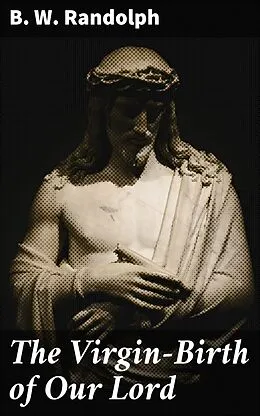 E-Book (epub) The Virgin-Birth of Our Lord von B. W. Randolph