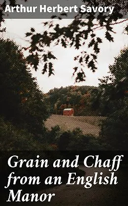 E-Book (epub) Grain and Chaff from an English Manor von Arthur Herbert Savory