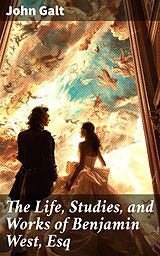 eBook (epub) The Life, Studies, and Works of Benjamin West, Esq de John Galt