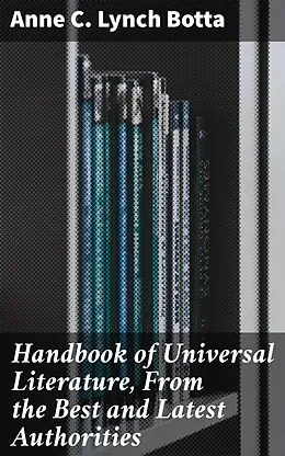 E-Book (epub) Handbook of Universal Literature, From the Best and Latest Authorities von Anne C. Lynch Botta
