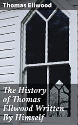 eBook (epub) The History of Thomas Ellwood Written By Himself de Thomas Ellwood