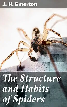 E-Book (epub) The Structure and Habits of Spiders von J. H. Emerton