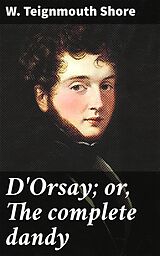 eBook (epub) D'Orsay; or, The complete dandy de W. Teignmouth Shore