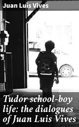 eBook (epub) Tudor school-boy life: the dialogues of Juan Luis Vives de Juan Luis Vives