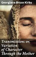 E-Book (epub) Transmission; or, Variation of Character Through the Mother von Georgiana Bruce Kirby