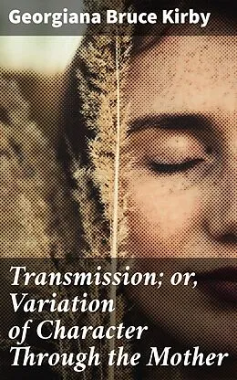 E-Book (epub) Transmission; or, Variation of Character Through the Mother von Georgiana Bruce Kirby