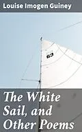 E-Book (epub) The White Sail, and Other Poems von Louise Imogen Guiney