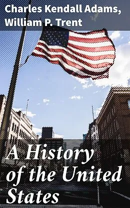 E-Book (epub) A History of the United States von Charles Kendall Adams, William P. Trent