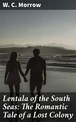 E-Book (epub) Lentala of the South Seas: The Romantic Tale of a Lost Colony von W. C. Morrow