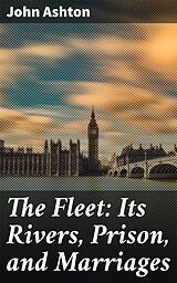 eBook (epub) The Fleet: Its Rivers, Prison, and Marriages de John Ashton