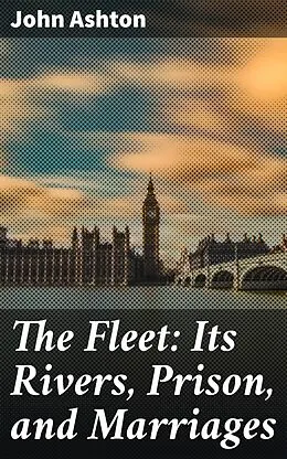 E-Book (epub) The Fleet: Its Rivers, Prison, and Marriages von John Ashton