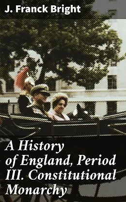 E-Book (epub) A History of England, Period III. Constitutional Monarchy von J. Franck Bright