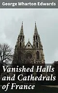 E-Book (epub) Vanished Halls and Cathedrals of France von George Wharton Edwards