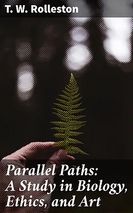 E-Book (epub) Parallel Paths: A Study in Biology, Ethics, and Art von T. W. Rolleston