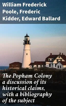 E-Book (epub) The Popham Colony a discussion of its historical claims, with a bibliography of the subject von William Frederick Poole, Frederic Kidder, Edward Ballard