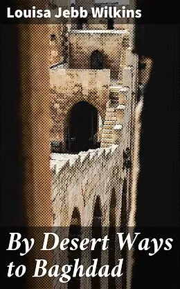 E-Book (epub) By Desert Ways to Baghdad von Louisa Jebb Wilkins