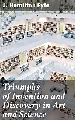 E-Book (epub) Triumphs of Invention and Discovery in Art and Science von J. Hamilton Fyfe