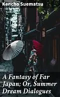 E-Book (epub) A Fantasy of Far Japan; Or, Summer Dream Dialogues von Kencho Suematsu