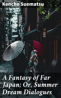 E-Book (epub) A Fantasy of Far Japan; Or, Summer Dream Dialogues von Kencho Suematsu