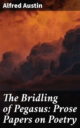 E-Book (epub) The Bridling of Pegasus: Prose Papers on Poetry von Alfred Austin