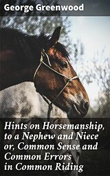 E-Book (epub) Hints on Horsemanship, to a Nephew and Niece or, Common Sense and Common Errors in Common Riding von George Greenwood