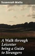 E-Book (epub) A Walk through Leicester being a Guide to Strangers von Susannah Watts