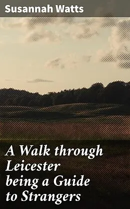 E-Book (epub) A Walk through Leicester being a Guide to Strangers von Susannah Watts