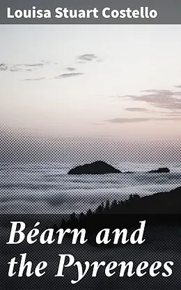 E-Book (epub) Béarn and the Pyrenees von Louisa Stuart Costello