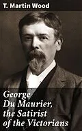 E-Book (epub) George Du Maurier, the Satirist of the Victorians von T. Martin Wood