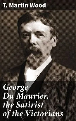 E-Book (epub) George Du Maurier, the Satirist of the Victorians von T. Martin Wood