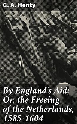 eBook (epub) By England's Aid; Or, the Freeing of the Netherlands, 1585-1604 de G. A. Henty