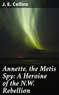 E-Book (epub) Annette, the Metis Spy: A Heroine of the N.W. Rebellion von J. E. Collins