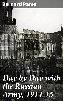 eBook (epub) Day by Day with the Russian Army, 1914-15 de Bernard Pares