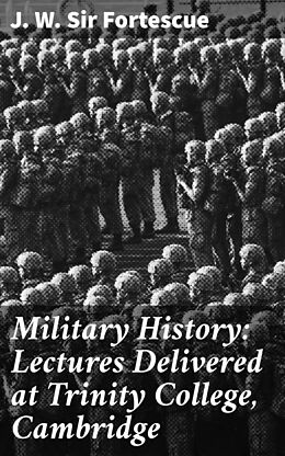 eBook (epub) Military History: Lectures Delivered at Trinity College, Cambridge de J. W. Sir Fortescue