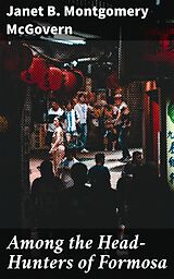 E-Book (epub) Among the Head-Hunters of Formosa von Janet B. Montgomery McGovern