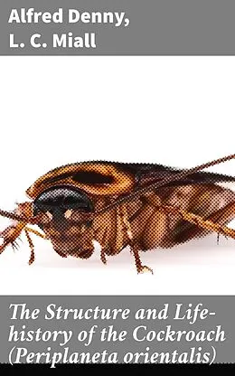 E-Book (epub) The Structure and Life-history of the Cockroach (Periplaneta orientalis) von Alfred Denny, L. C. Miall