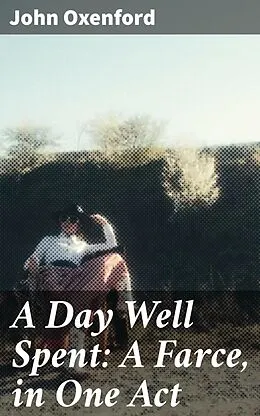 E-Book (epub) A Day Well Spent: A Farce, in One Act von John Oxenford