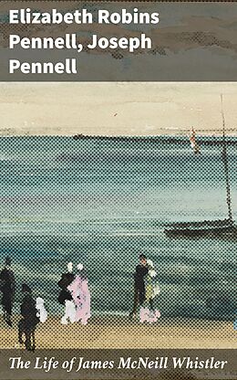 eBook (epub) The Life of James McNeill Whistler de Elizabeth Robins Pennell, Joseph Pennell