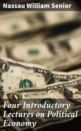 E-Book (epub) Four Introductory Lectures on Political Economy von Nassau William Senior
