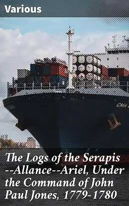 E-Book (epub) The Logs of the Serapis--Allance--Ariel, Under the Command of John Paul Jones, 1779-1780 von Various