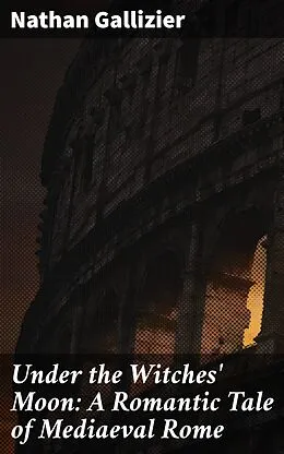 E-Book (epub) Under the Witches' Moon: A Romantic Tale of Mediaeval Rome von Nathan Gallizier