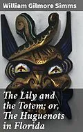 E-Book (epub) The Lily and the Totem; or, The Huguenots in Florida von William Gilmore Simms