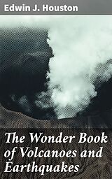 eBook (epub) The Wonder Book of Volcanoes and Earthquakes de Edwin J. Houston