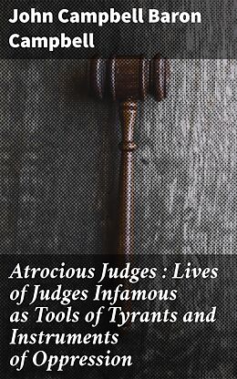 eBook (epub) Atrocious Judges : Lives of Judges Infamous as Tools of Tyrants and Instruments of Oppression de John Campbell Baron Campbell